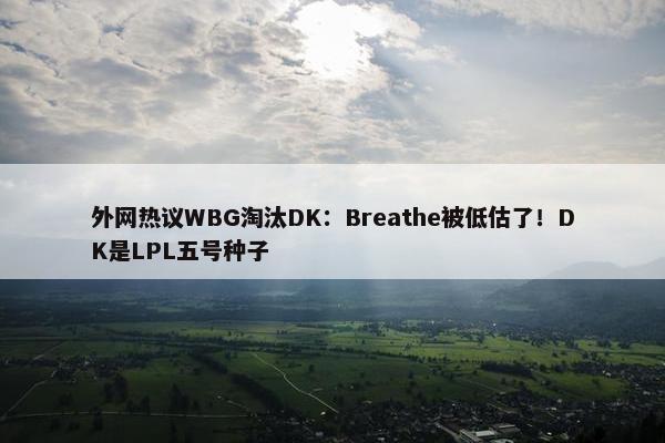 外网热议WBG淘汰DK：Breathe被低估了！DK是LPL五号种子