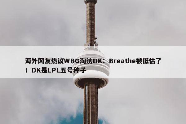 海外网友热议WBG淘汰DK：Breathe被低估了！DK是LPL五号种子