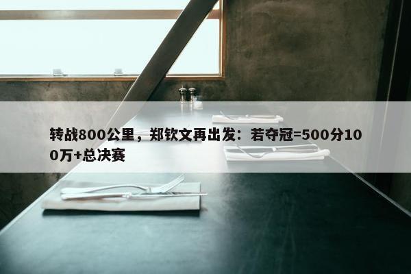 转战800公里，郑钦文再出发：若夺冠=500分100万+总决赛