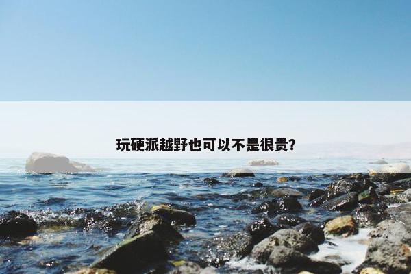 玩硬派越野也可以不是很贵？