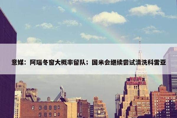 意媒：阿瑙冬窗大概率留队；国米会继续尝试清洗科雷亚