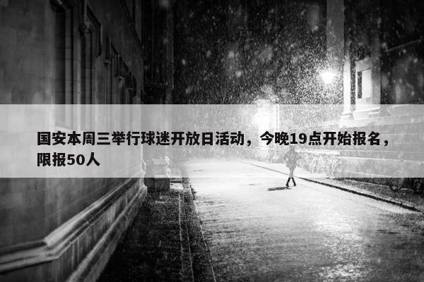 国安本周三举行球迷开放日活动，今晚19点开始报名，限报50人