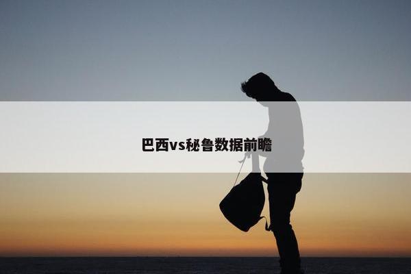 巴西vs秘鲁数据前瞻