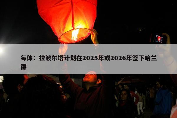 每体：拉波尔塔计划在2025年或2026年签下哈兰德