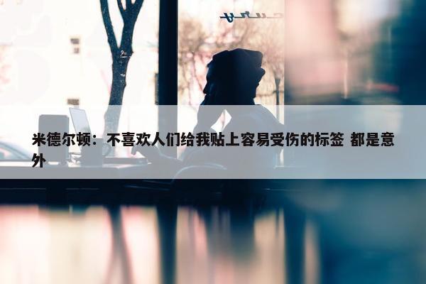 米德尔顿：不喜欢人们给我贴上容易受伤的标签 都是意外