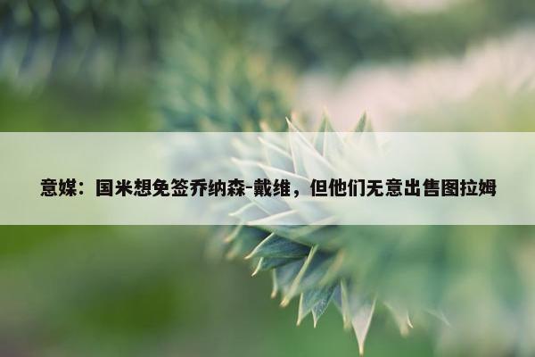 意媒：国米想免签乔纳森-戴维，但他们无意出售图拉姆