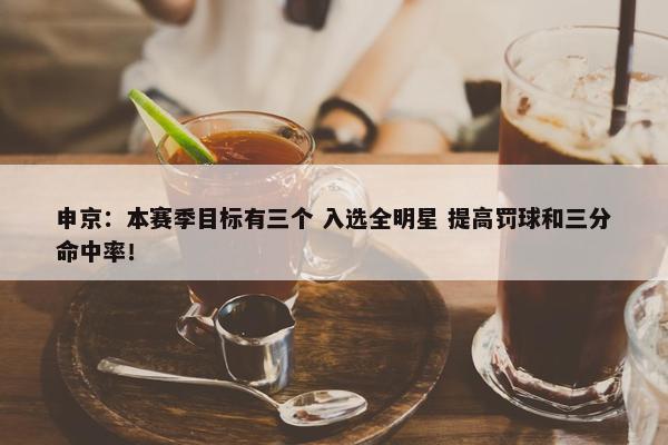 申京：本赛季目标有三个 入选全明星 提高罚球和三分命中率！