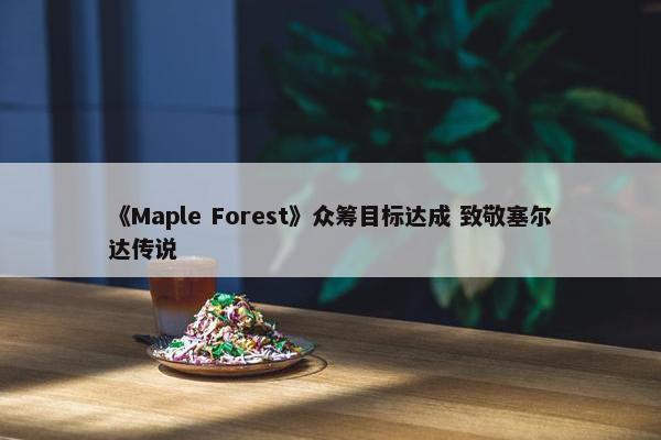 《Maple Forest》众筹目标达成 致敬塞尔达传说