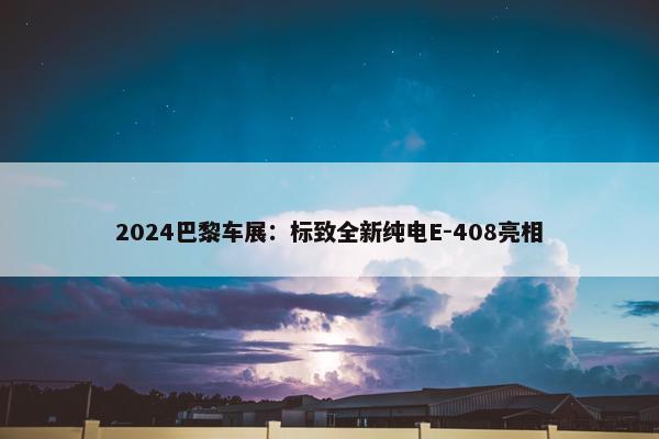 2024巴黎车展：标致全新纯电E-408亮相