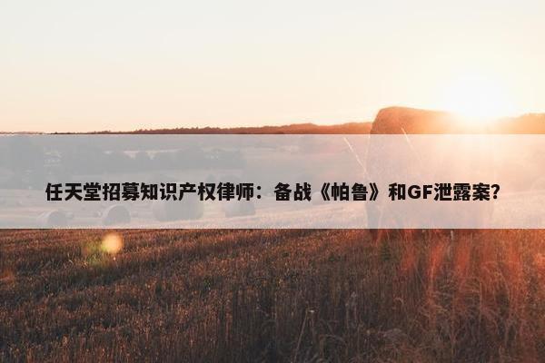 任天堂招募知识产权律师：备战《帕鲁》和GF泄露案？