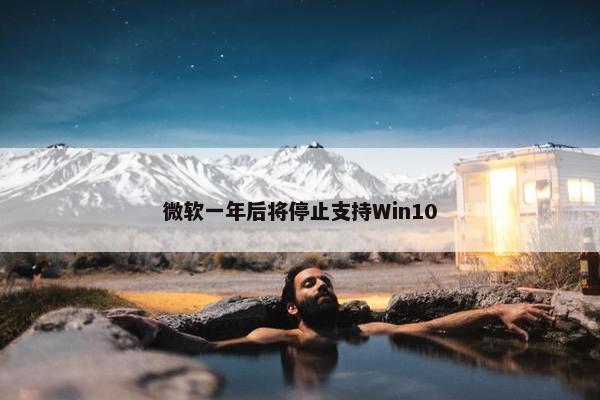 微软一年后将停止支持Win10