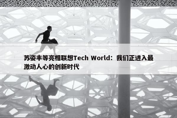 苏姿丰等亮相联想Tech World：我们正进入最激动人心的创新时代