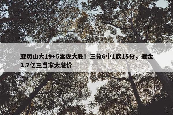 亚历山大19+5雷霆大胜！三分6中1砍15分，掘金1.7亿三当家太溢价