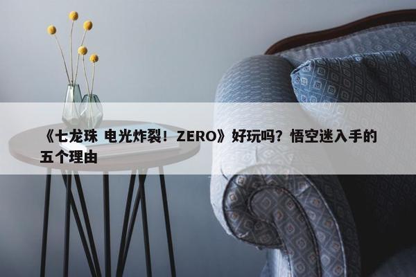 《七龙珠 电光炸裂！ZERO》好玩吗？悟空迷入手的五个理由