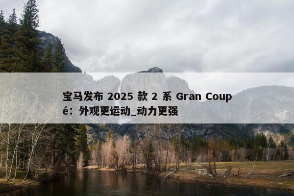 宝马发布 2025 款 2 系 Gran Coupé：外观更运动_动力更强