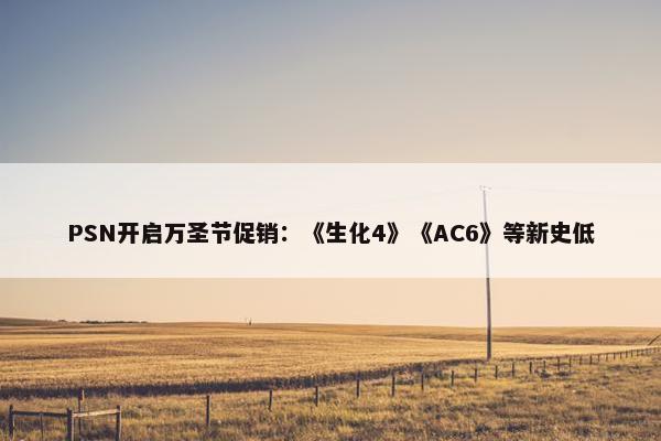 PSN开启万圣节促销：《生化4》《AC6》等新史低