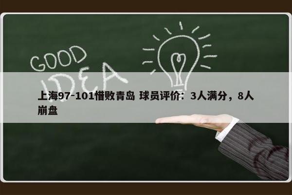 上海97-101惜败青岛 球员评价：3人满分，8人崩盘