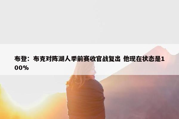 布登：布克对阵湖人季前赛收官战复出 他现在状态是100%