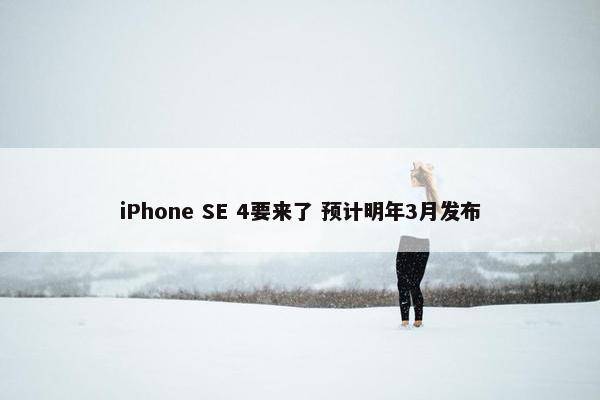 iPhone SE 4要来了 预计明年3月发布