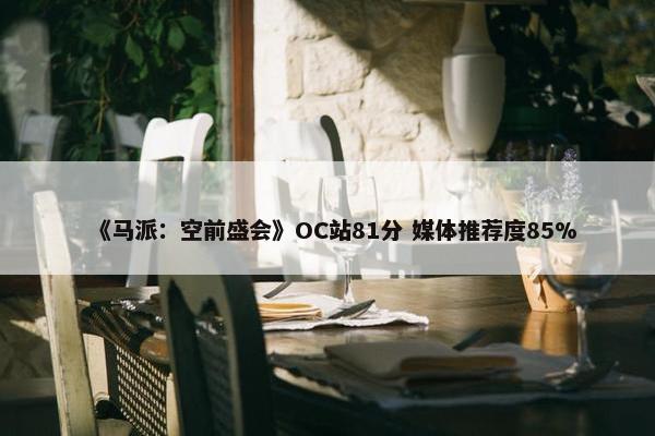 《马派：空前盛会》OC站81分 媒体推荐度85%