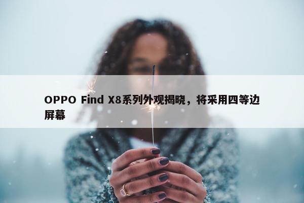 OPPO Find X8系列外观揭晓，将采用四等边屏幕