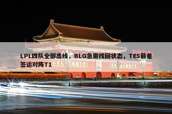 LPL四队全部出线，BLG急需找回状态，TES最差签运对阵T1