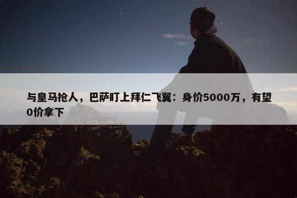 与皇马抢人，巴萨盯上拜仁飞翼：身价5000万，有望0价拿下