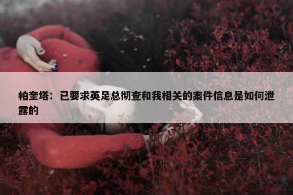 帕奎塔：已要求英足总彻查和我相关的案件信息是如何泄露的