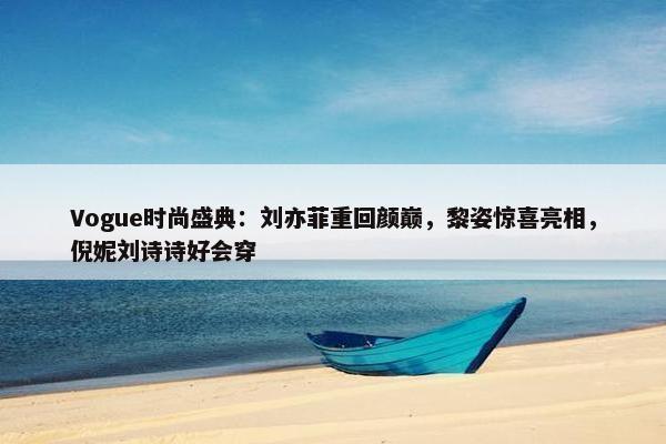 Vogue时尚盛典：刘亦菲重回颜巅，黎姿惊喜亮相，倪妮刘诗诗好会穿