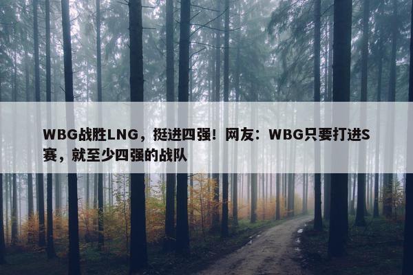 WBG战胜LNG，挺进四强！网友：WBG只要打进S赛，就至少四强的战队