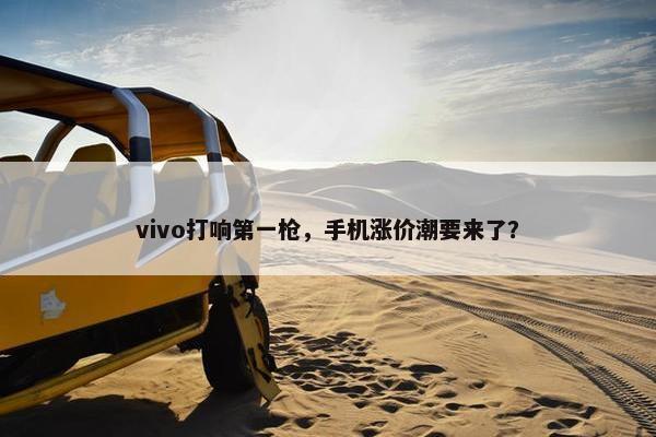 vivo打响第一枪，手机涨价潮要来了？