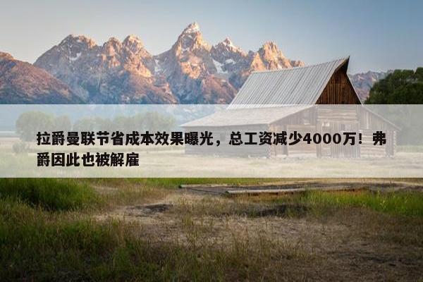 拉爵曼联节省成本效果曝光，总工资减少4000万！弗爵因此也被解雇