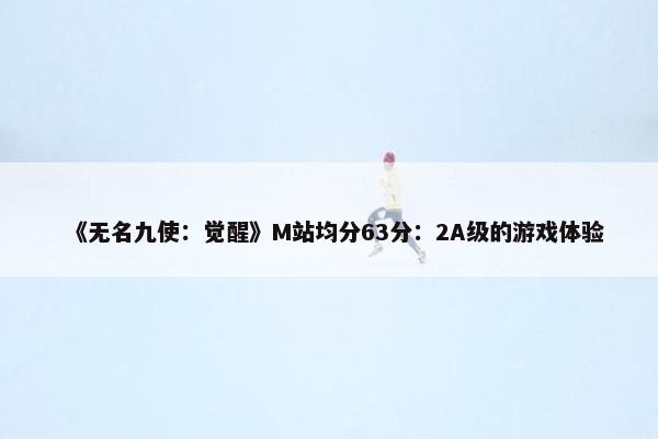 《无名九使：觉醒》M站均分63分：2A级的游戏体验