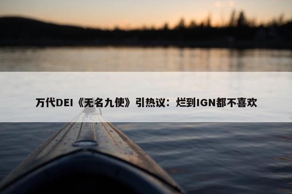 万代DEI《无名九使》引热议：烂到IGN都不喜欢