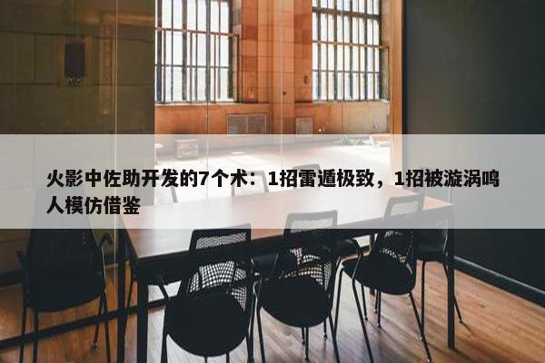 火影中佐助开发的7个术：1招雷遁极致，1招被漩涡鸣人模仿借鉴