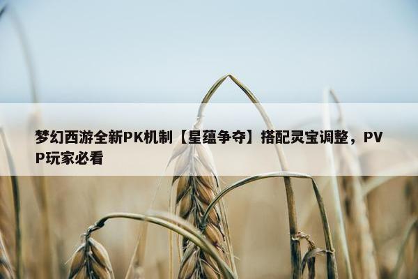 梦幻西游全新PK机制【星蕴争夺】搭配灵宝调整，PVP玩家必看