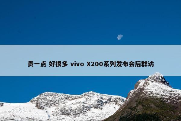 贵一点 好很多 vivo X200系列发布会后群访