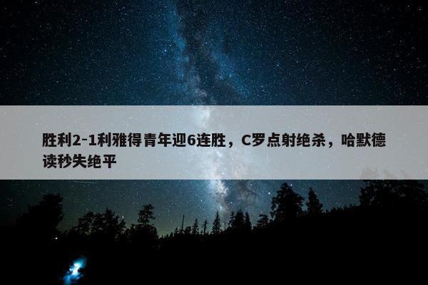 胜利2-1利雅得青年迎6连胜，C罗点射绝杀，哈默德读秒失绝平