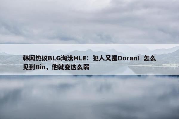 韩网热议BLG淘汰HLE：犯人又是Doran！怎么见到Bin，他就变这么弱