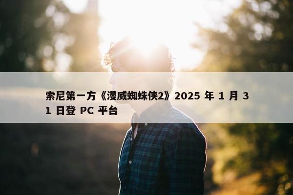 索尼第一方《漫威蜘蛛侠2》2025 年 1 月 31 日登 PC 平台