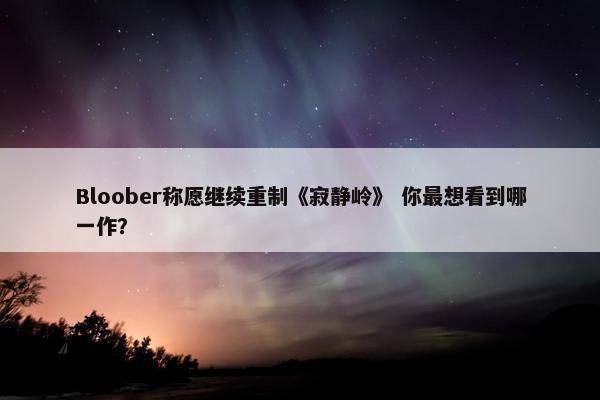 Bloober称愿继续重制《寂静岭》 你最想看到哪一作？