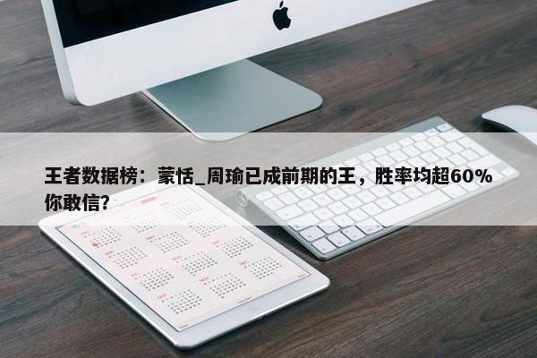 王者数据榜：蒙恬_周瑜已成前期的王，胜率均超60%你敢信？