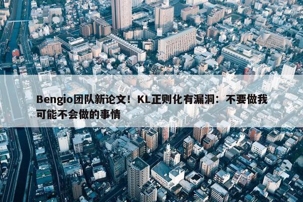 Bengio团队新论文！KL正则化有漏洞：不要做我可能不会做的事情