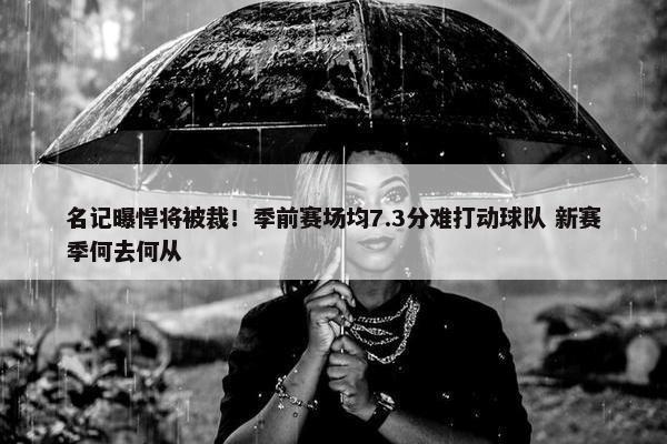 名记曝悍将被裁！季前赛场均7.3分难打动球队 新赛季何去何从