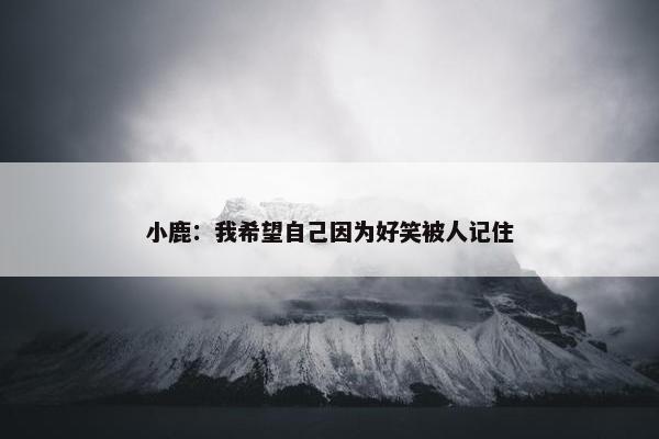 小鹿：我希望自己因为好笑被人记住