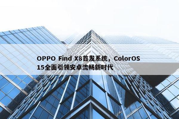 OPPO Find X8首发系统，ColorOS 15全面引领安卓流畅新时代