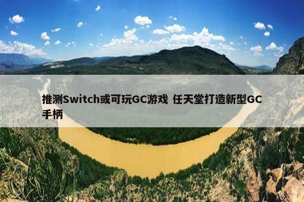 推测Switch或可玩GC游戏 任天堂打造新型GC手柄