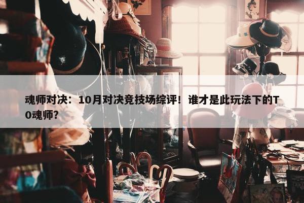 魂师对决：10月对决竞技场综评！谁才是此玩法下的T0魂师？