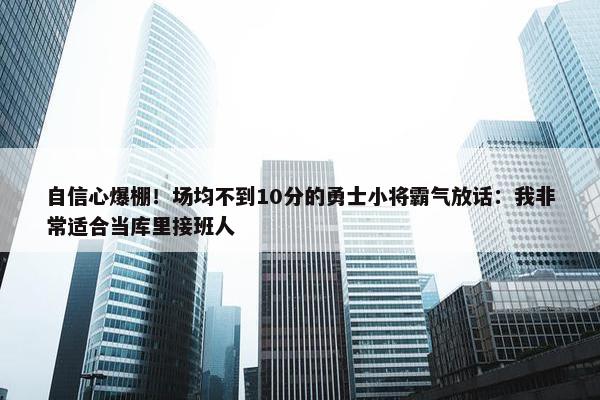 自信心爆棚！场均不到10分的勇士小将霸气放话：我非常适合当库里接班人