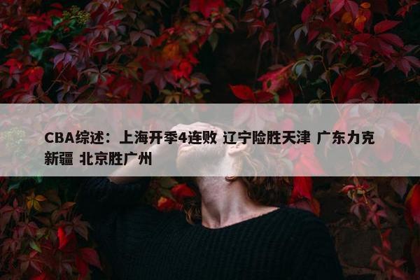 CBA综述：上海开季4连败 辽宁险胜天津 广东力克新疆 北京胜广州